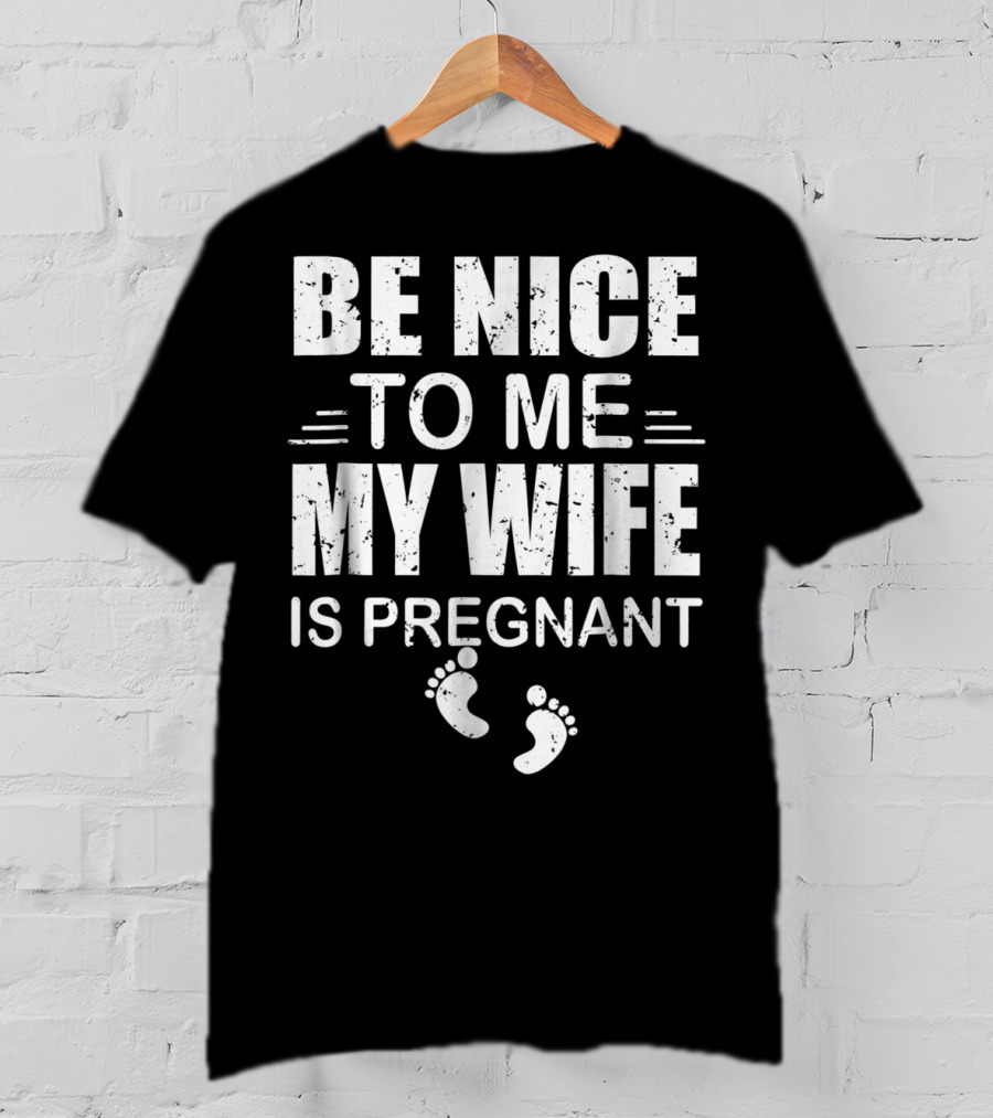 Be Nice To Me My Wife Is Pregnant New Dad Announcement Footprints T-Shirt