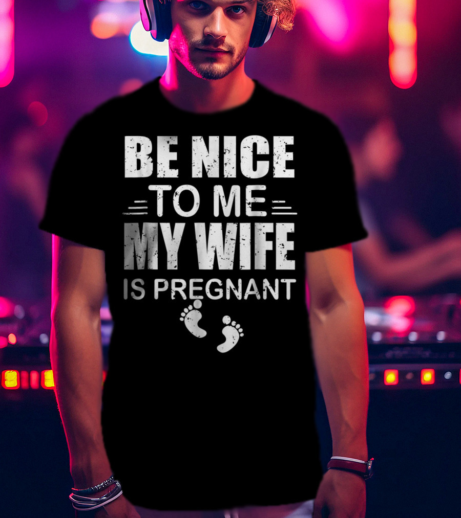Be Nice To Me My Wife Is Pregnant New Dad Announcement Footprints T-Shirt