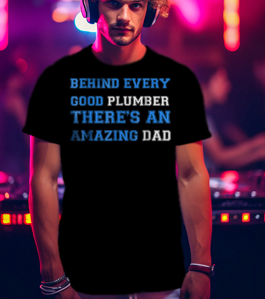 Behind Every Good Plumber There's An Amazing Dad T-Shirt