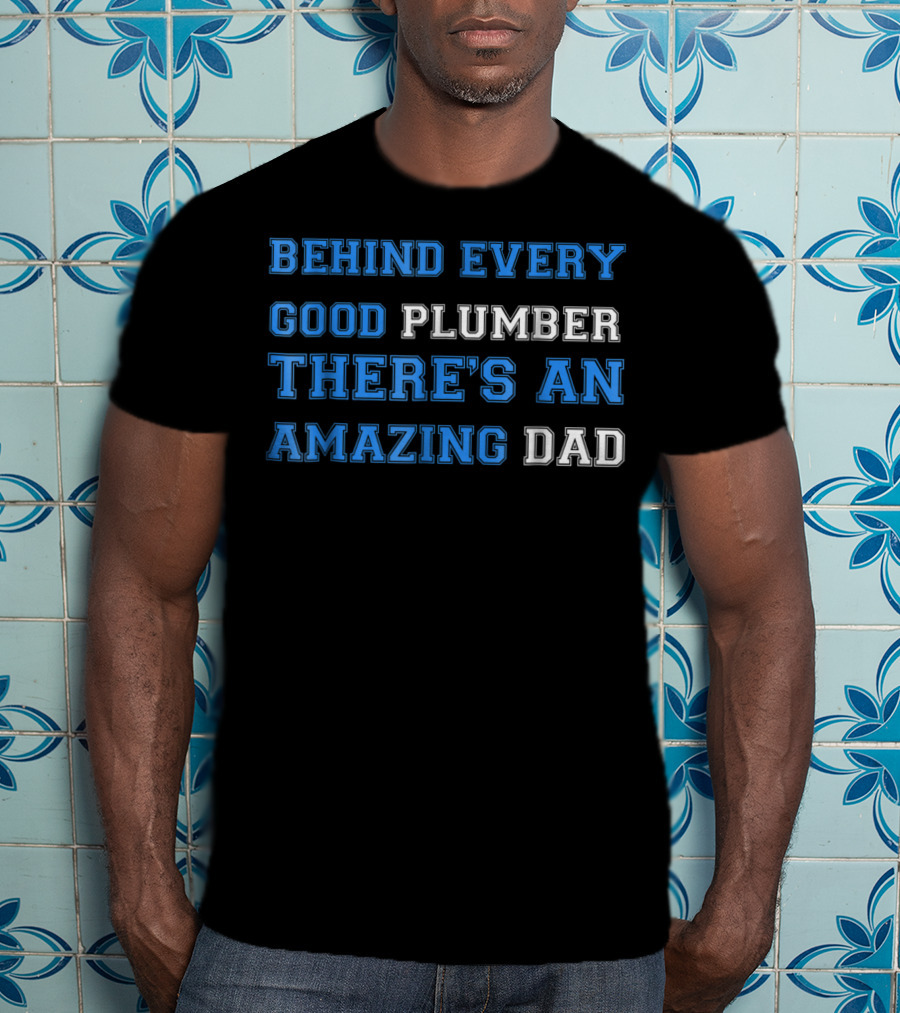 Behind Every Good Plumber There's An Amazing Dad T-Shirt