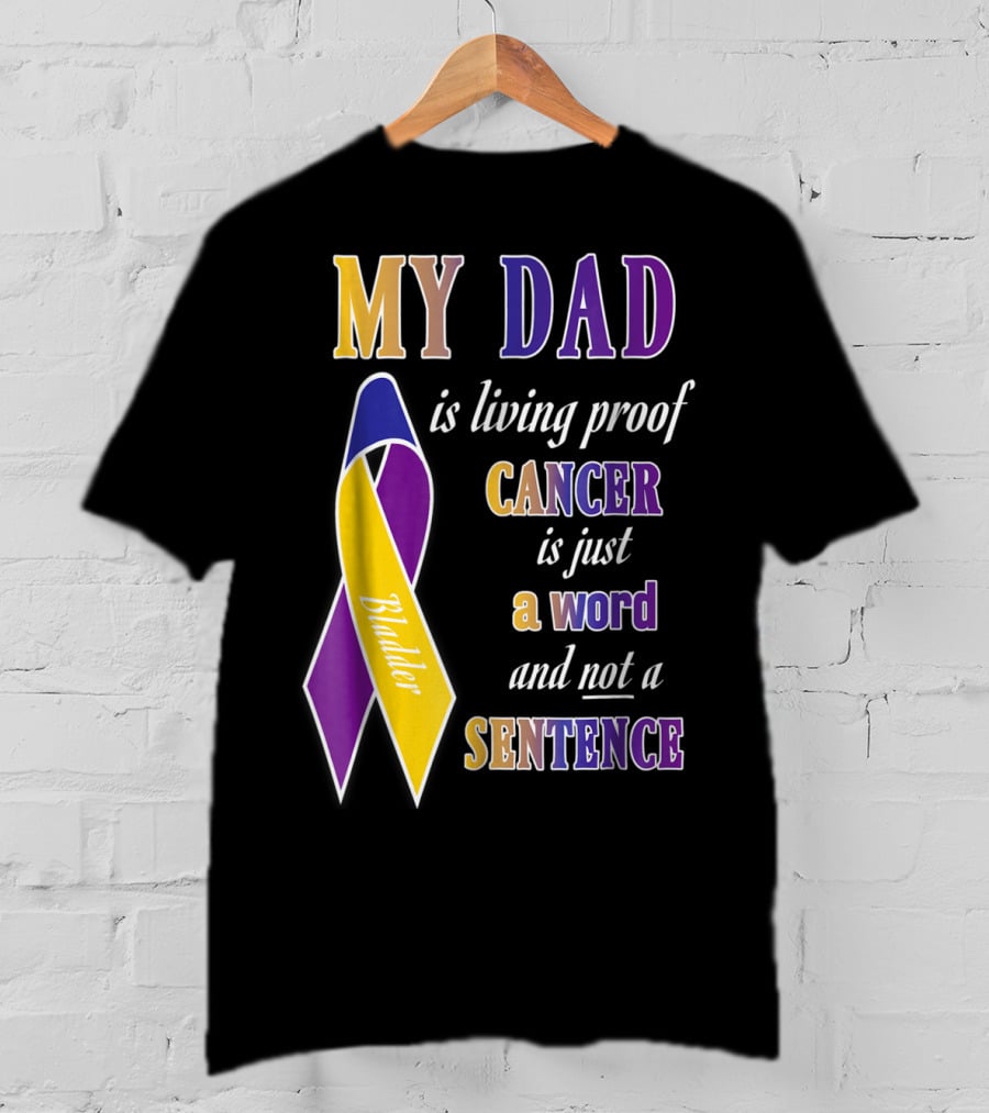 My Dad Is Living Proof Bladder Cancer Is Just A Word And Not A Sentence T-Shirt