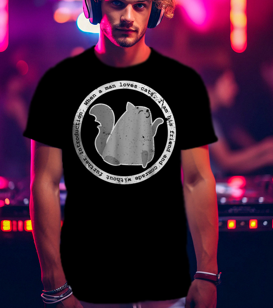 When A Man Loves Cats I Am His Friend And Comrade Without Further Introduction T-Shirt