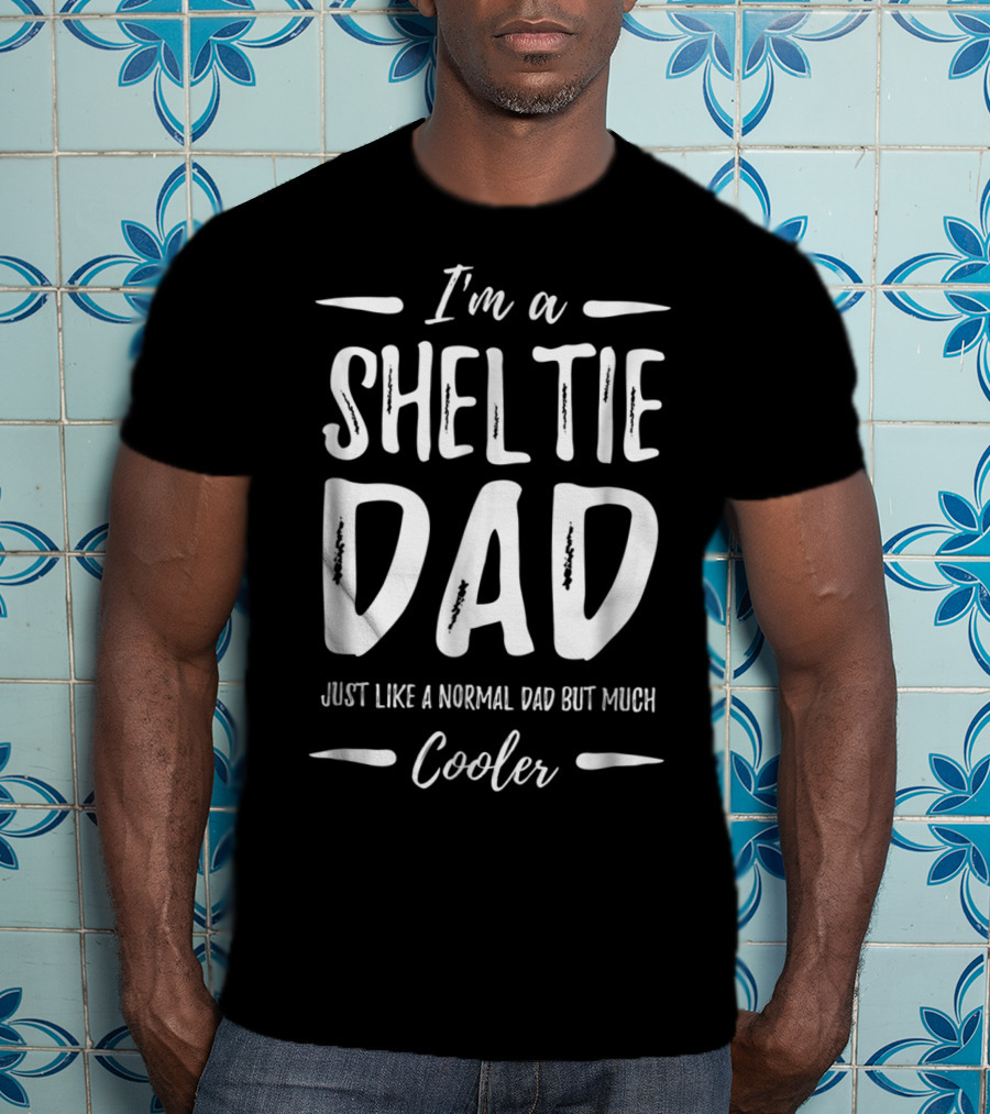 I'm A Sheltie Dad Just Like A Normal Dad But Much Cooler T-Shirt