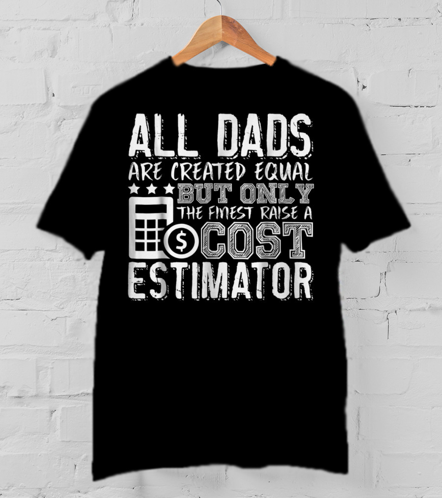 All Dads Are Created Equal But Only The Finest Raise A Cost Estimator T-Shirt