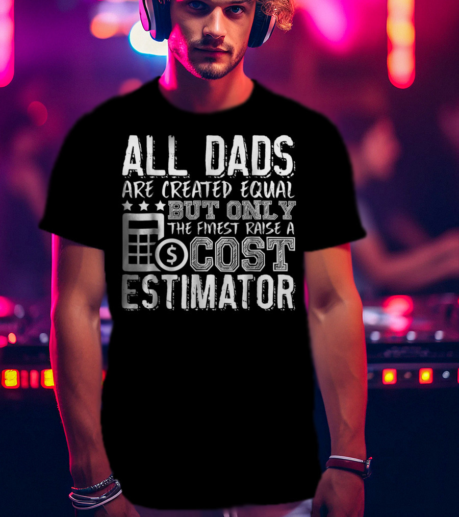 All Dads Are Created Equal But Only The Finest Raise A Cost Estimator T-Shirt
