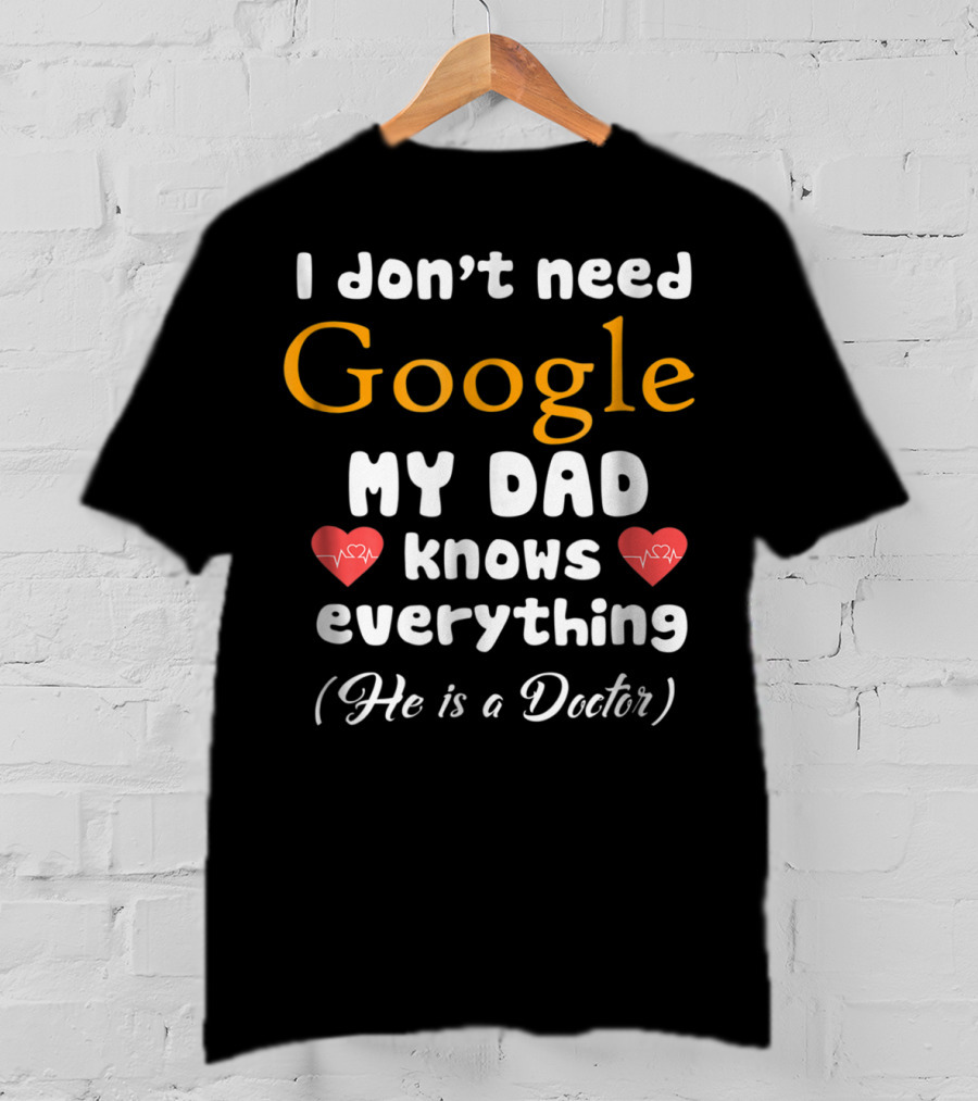 I Don't Need Google My Dad Knows Everything He Is A Doctor Cutetee24 T-Shirt