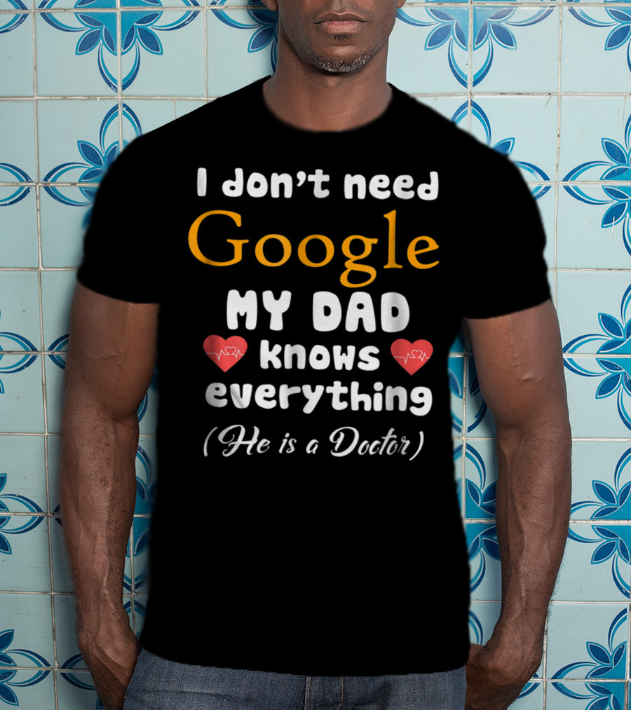 I Don't Need Google My Dad Knows Everything He Is A Doctor Cutetee24 T-Shirt