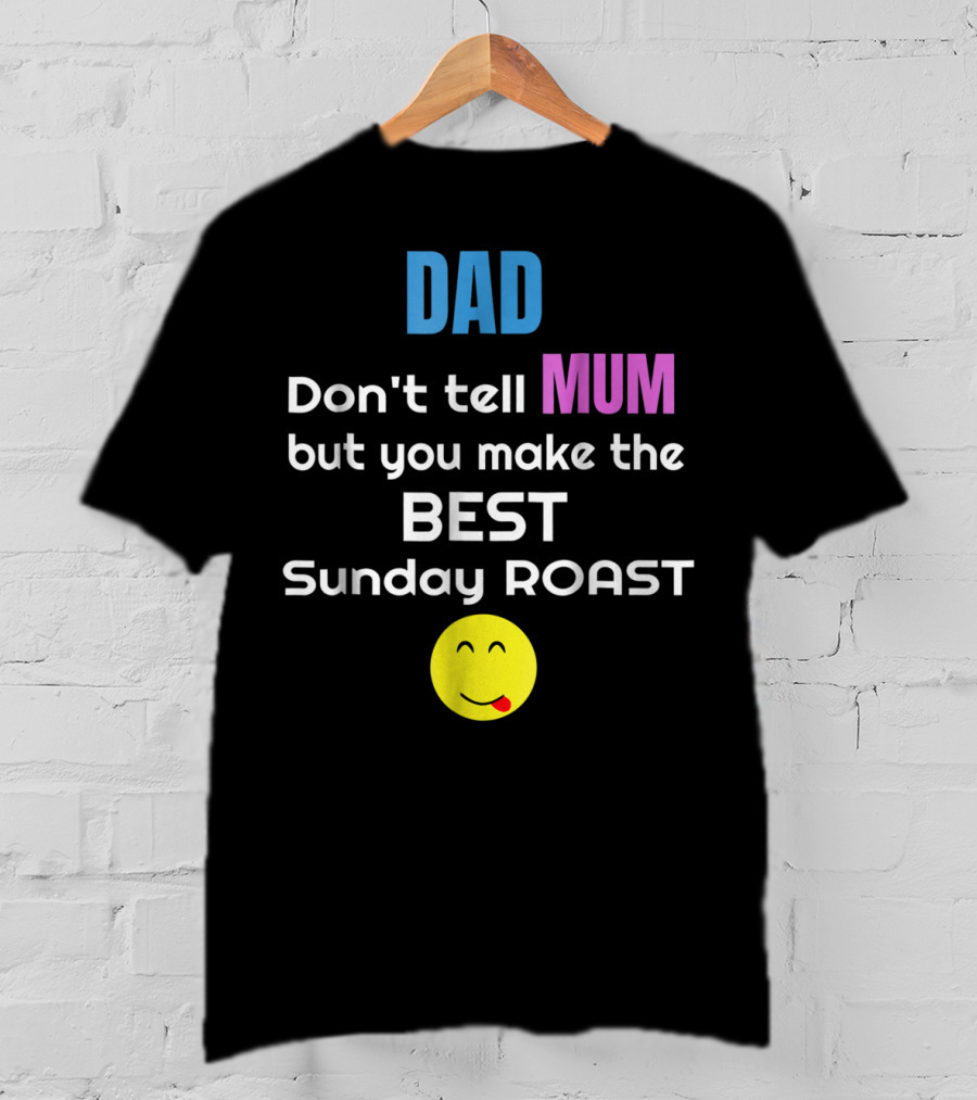 Dad Don't Tell Mum But You Make The Best Sunday Roast Smiley Face T-Shirt