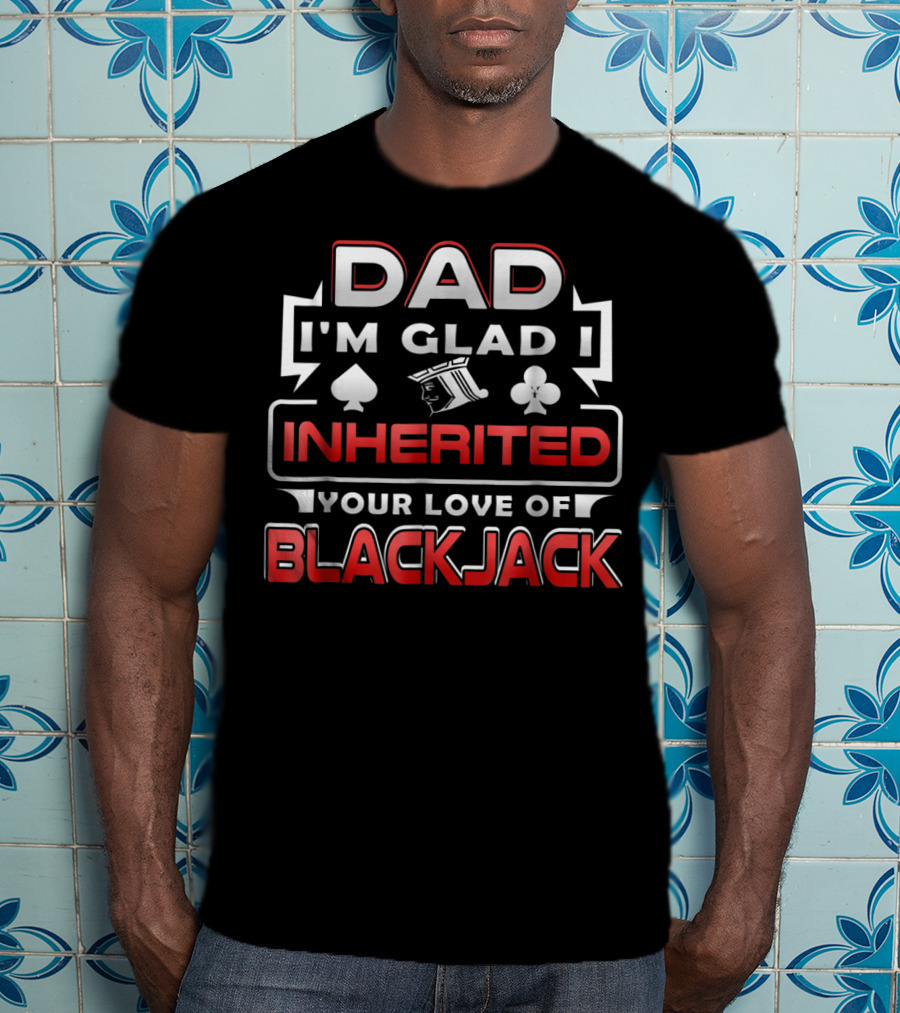 Dad I'm Glad I Inherited Your Love Of Blackjack T-Shirt