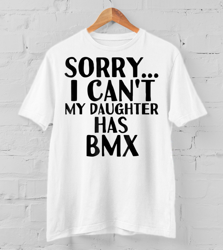 Sorry I Can't My Daughter Has BMX T-Shirt