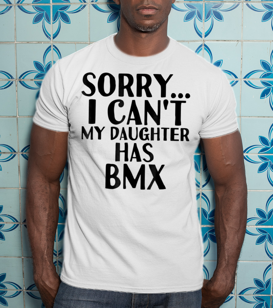 Sorry I Can't My Daughter Has BMX T-Shirt