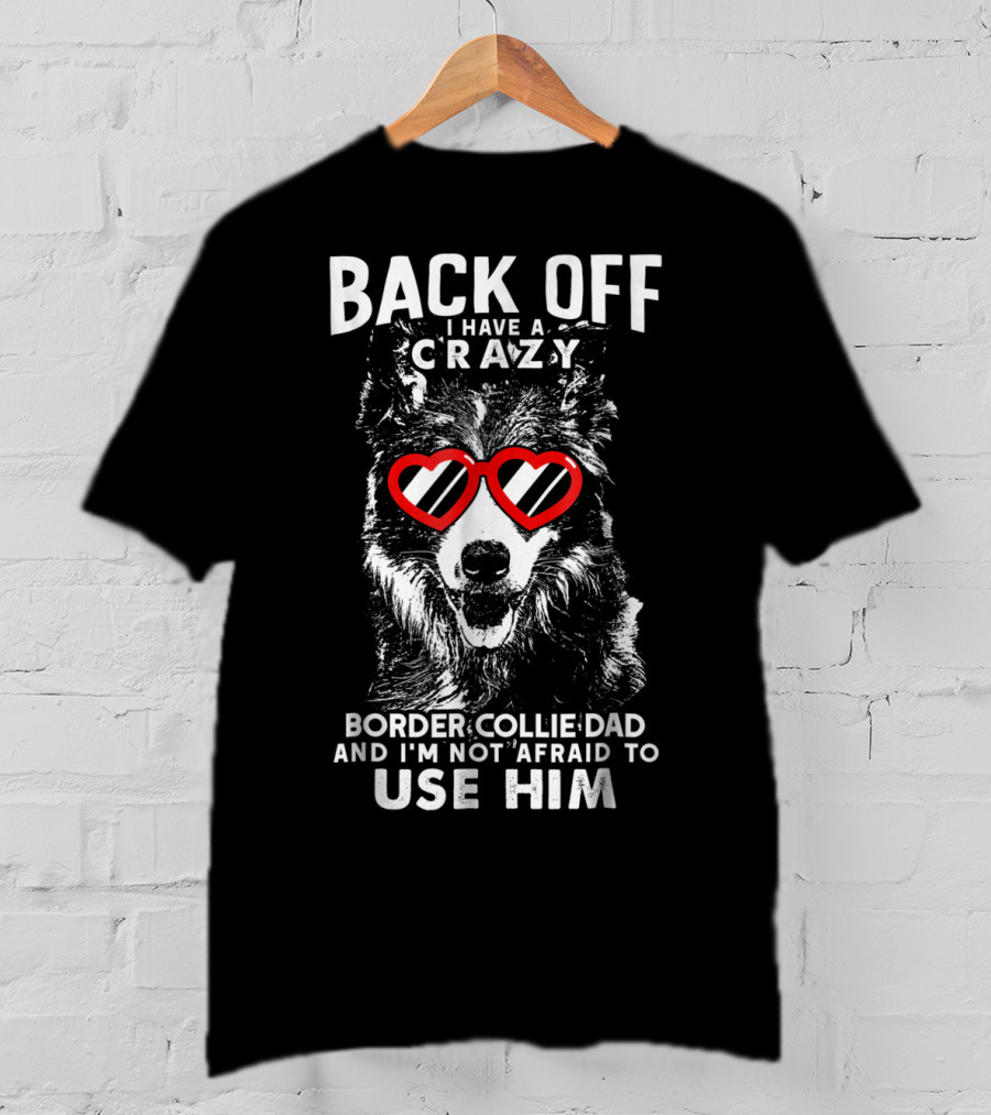 Back Off I Have A Crazy Border Collie Dad And I'm Not Afraid To Use Him T-Shirt