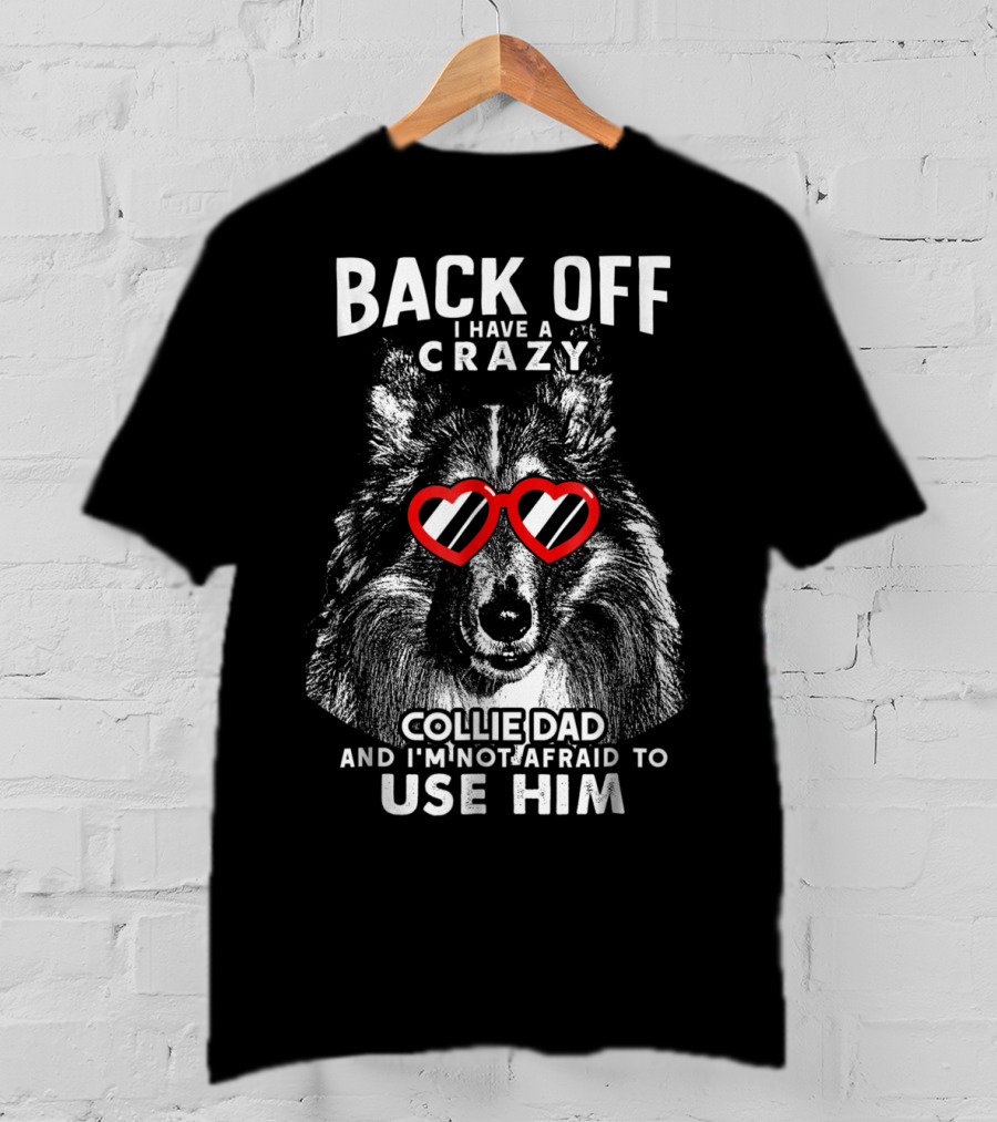 Back Off I Have A Crazy Collie Dad And I'm Not Afraid To Use Him T-Shirt