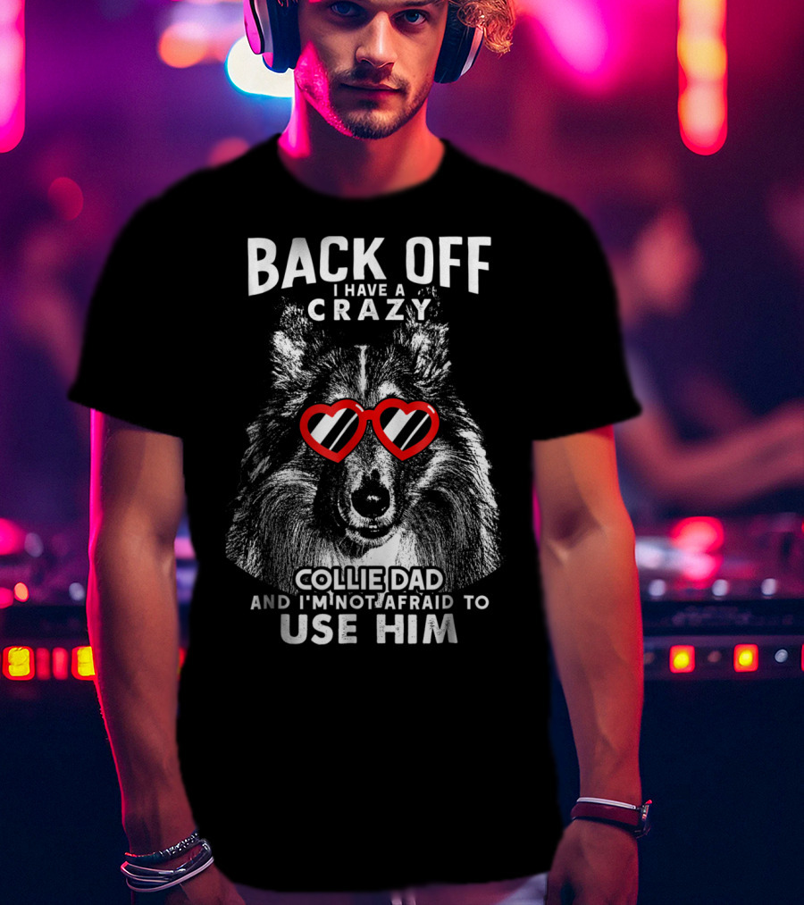Back Off I Have A Crazy Collie Dad And I'm Not Afraid To Use Him T-Shirt