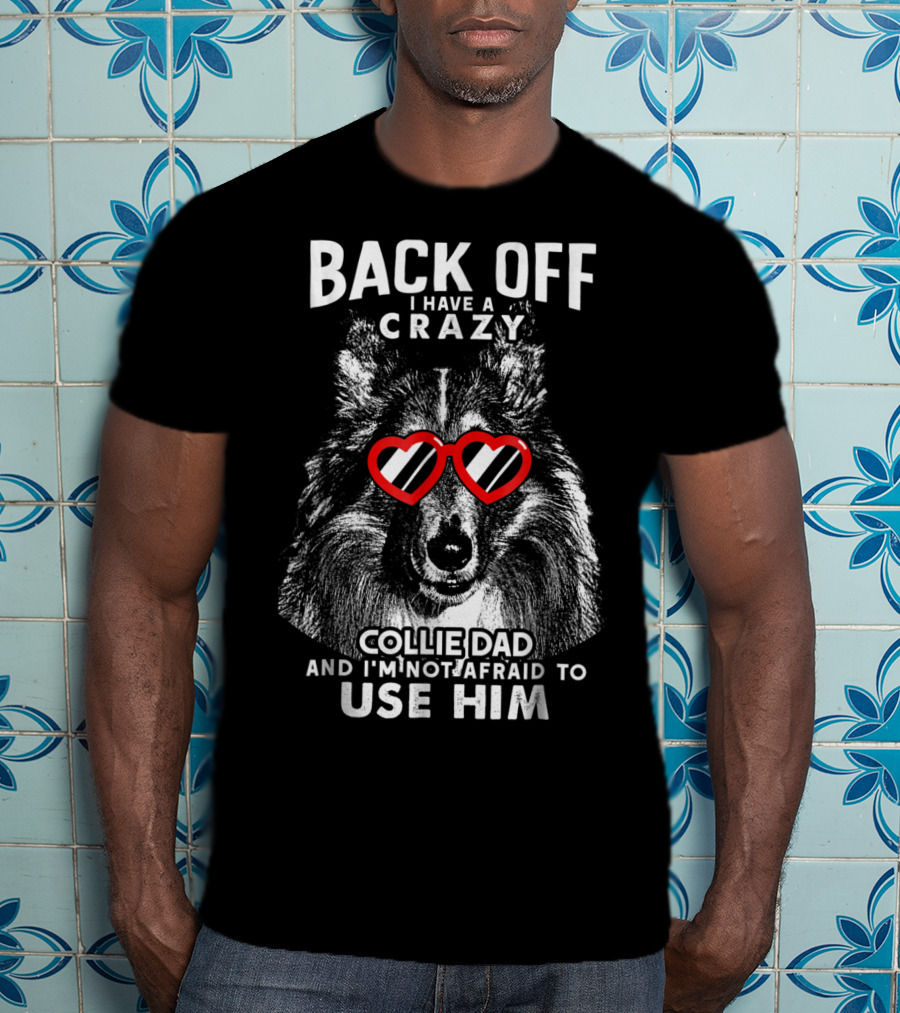 Back Off I Have A Crazy Collie Dad And I'm Not Afraid To Use Him T-Shirt
