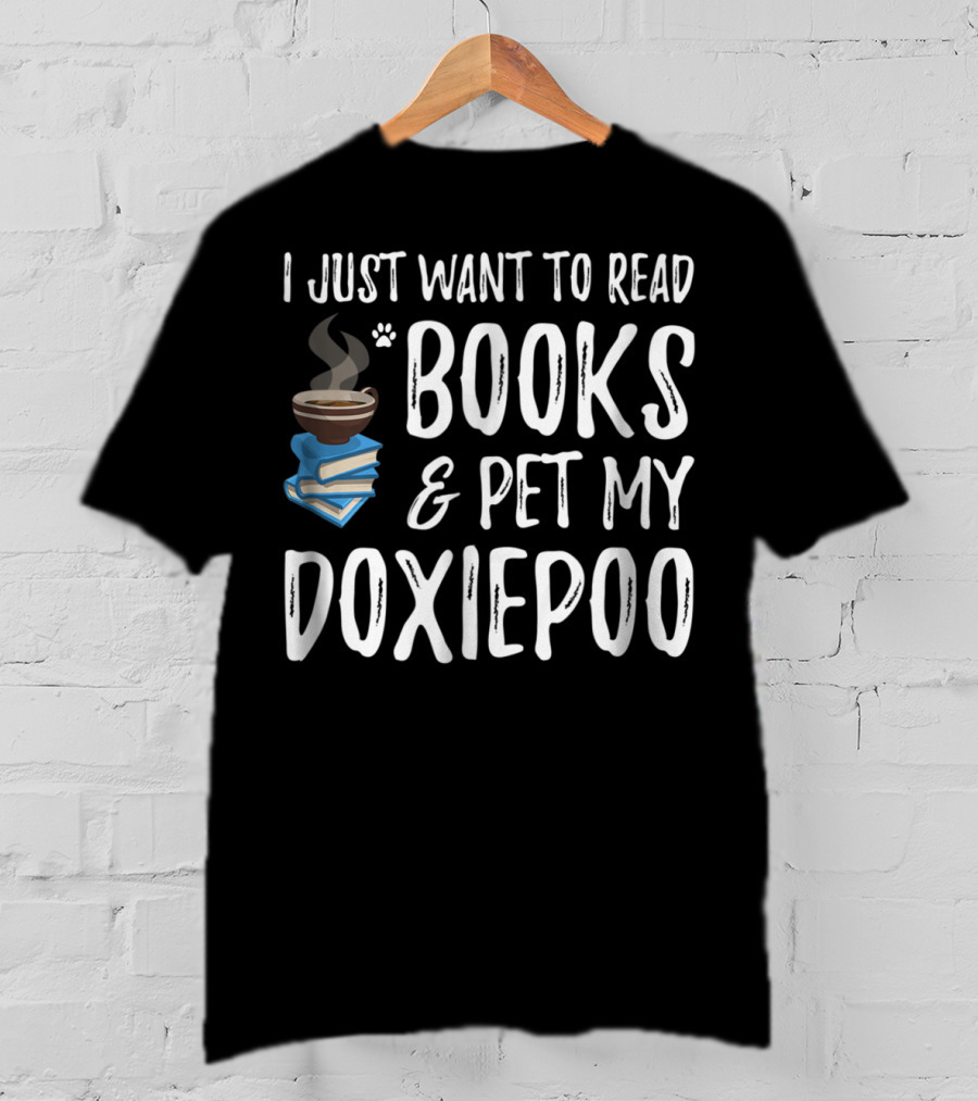 I Just Want To Read Books And Pet My Doxiepoo Coffee Lovers Dog Mom Dad Idea83 T-Shirt