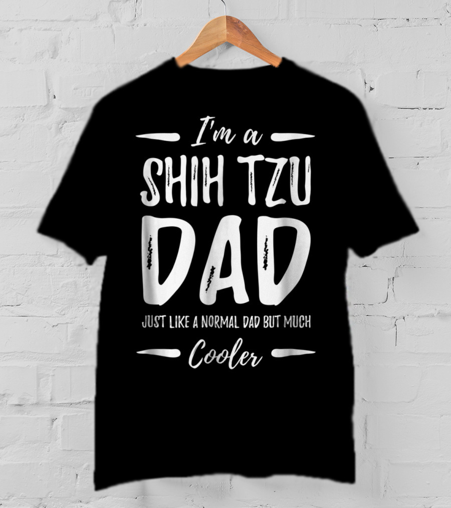 I'm A Shih Tzu Dad Just Like A Normal Dad But Much Cooler T-Shirt