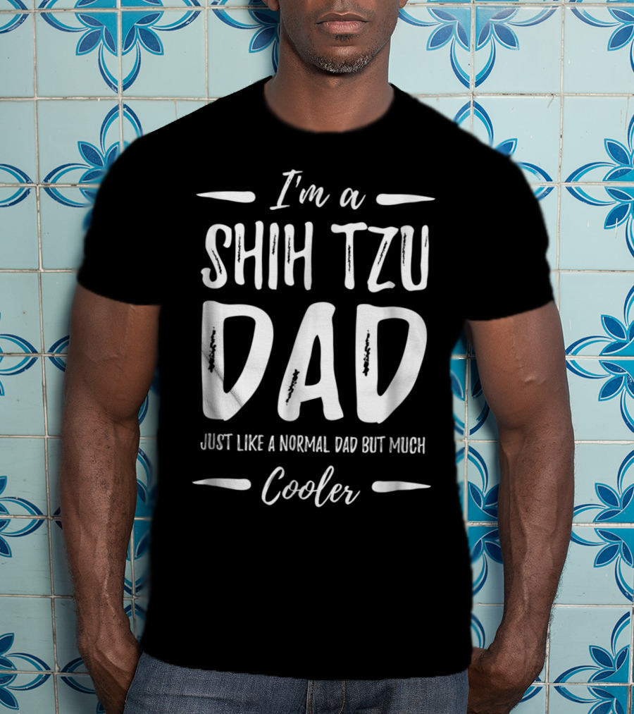 I'm A Shih Tzu Dad Just Like A Normal Dad But Much Cooler T-Shirt
