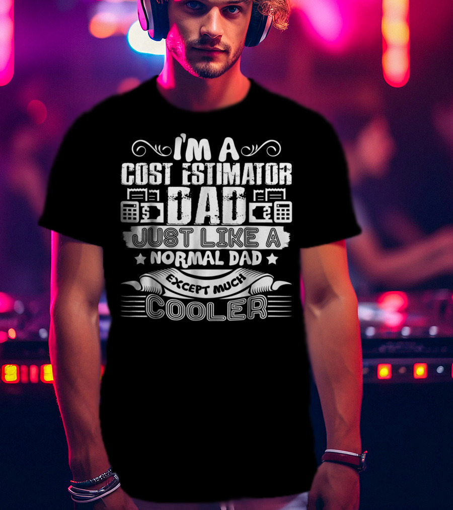 I'm A Cost Estimator Dad Just Like A Normal Dad Except Much Cooler T-Shirt