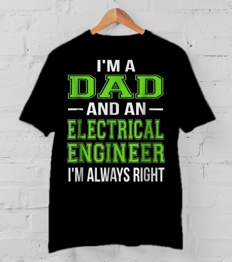 I'm A Dad And An Electrical Engineer I'm Always Right T-Shirt