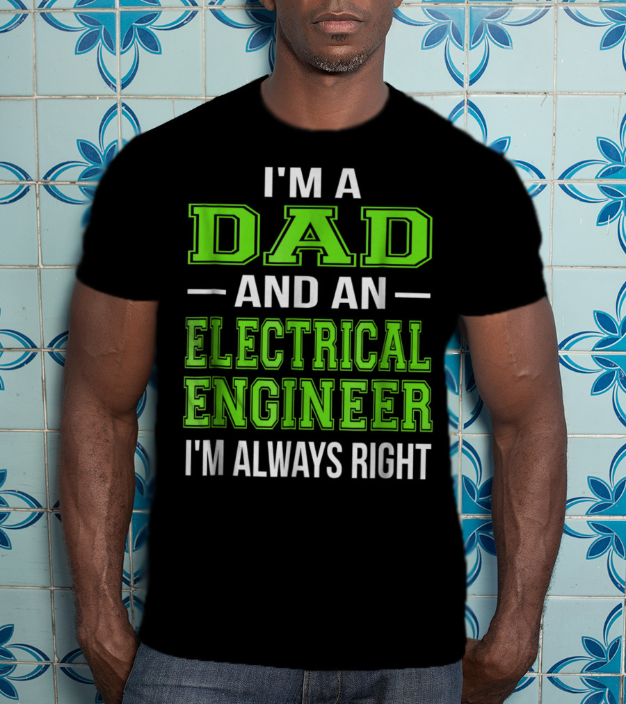 I'm A Dad And An Electrical Engineer I'm Always Right T-Shirt