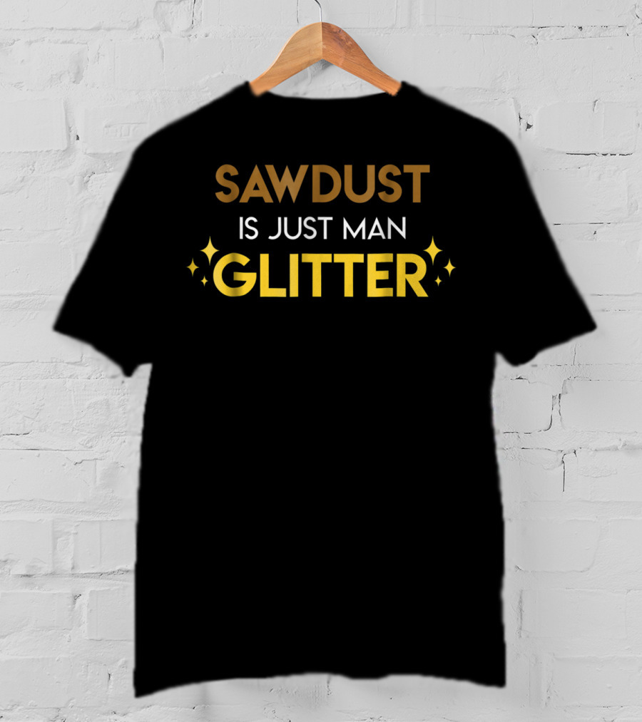 Dad Hobbies Sawdust Is Just Man Glitter T-Shirt
