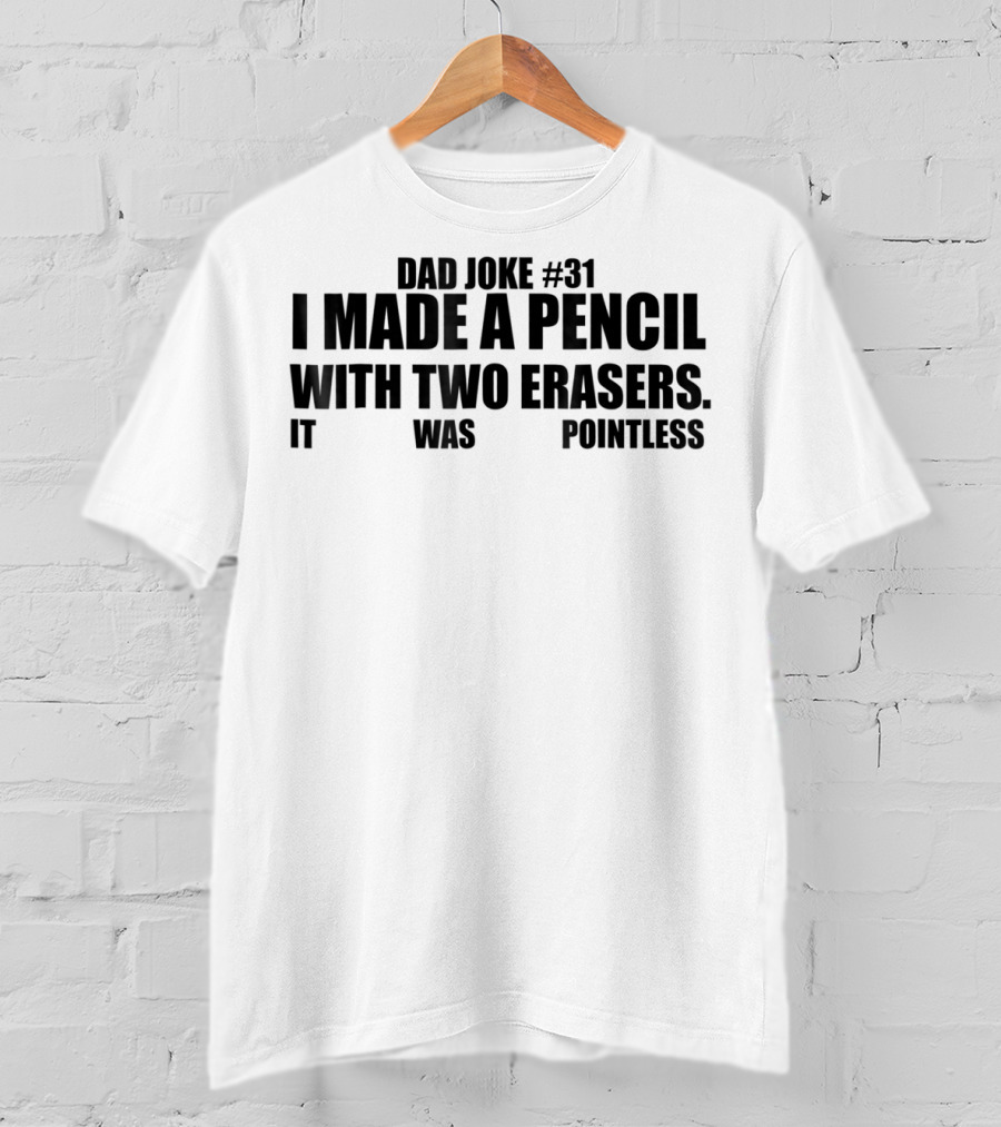 Dad Joke #31 I Made A Pencil With Two Erasers It Was Pointless T-Shirt