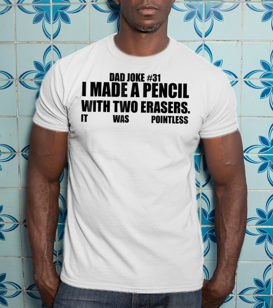 Dad Joke #31 I Made A Pencil With Two Erasers It Was Pointless T-Shirt