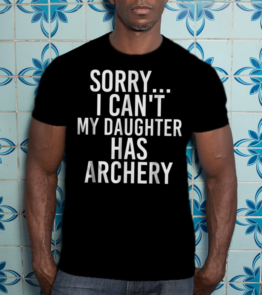Sorry I Can't My Daughter Has Archery T-Shirt