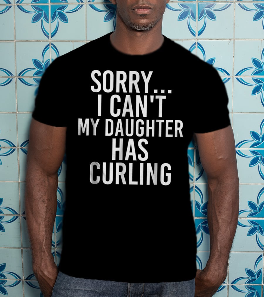 Sorry I Can't My Daughter Has Curling T-Shirt