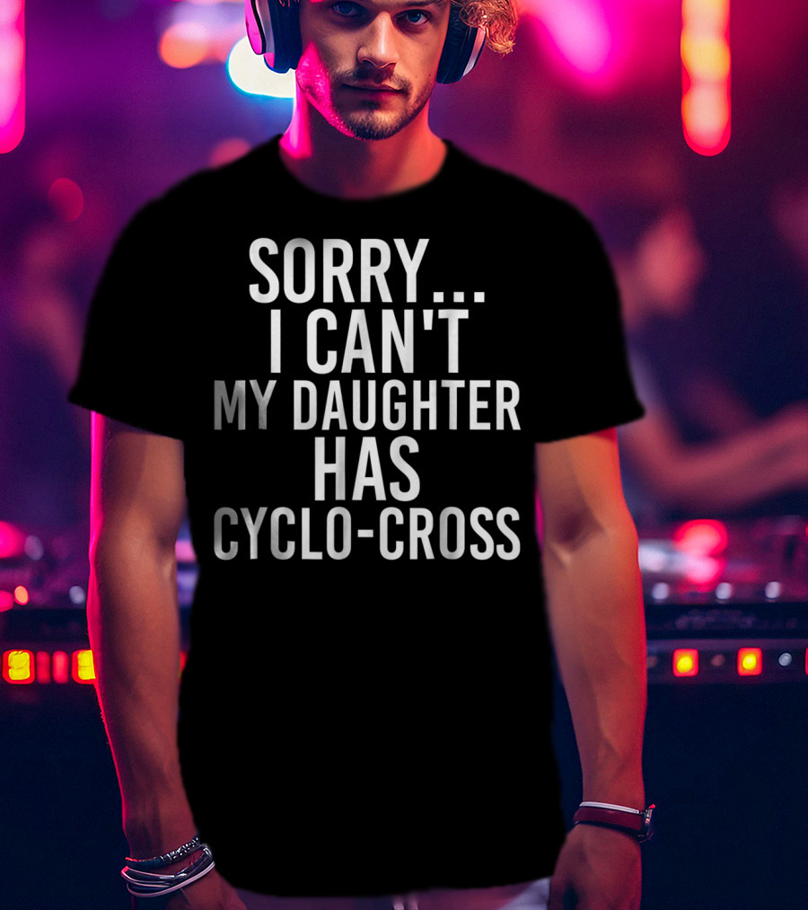 Sorry I Can't My Daughter Has Cyclo-Cross T-Shirt