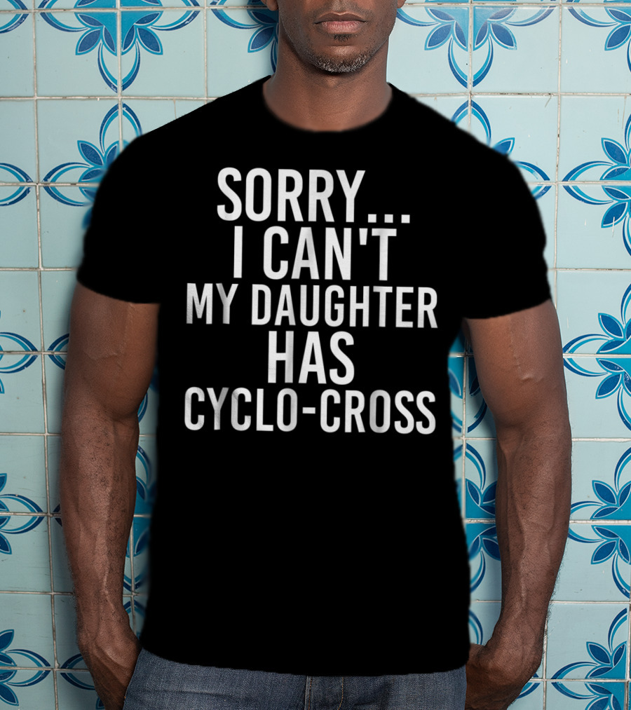 Sorry I Can't My Daughter Has Cyclo-Cross T-Shirt