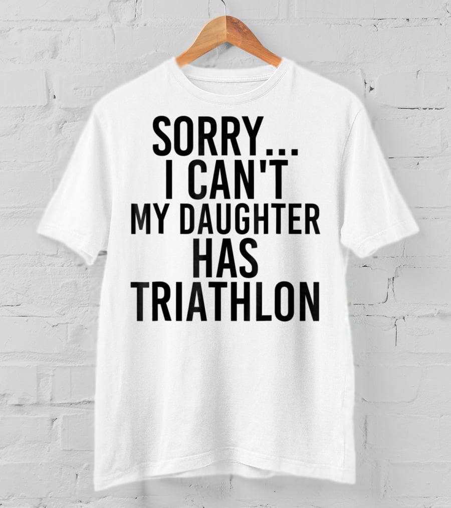 Sorry I Can't My Daughter Has Triathlon T-Shirt
