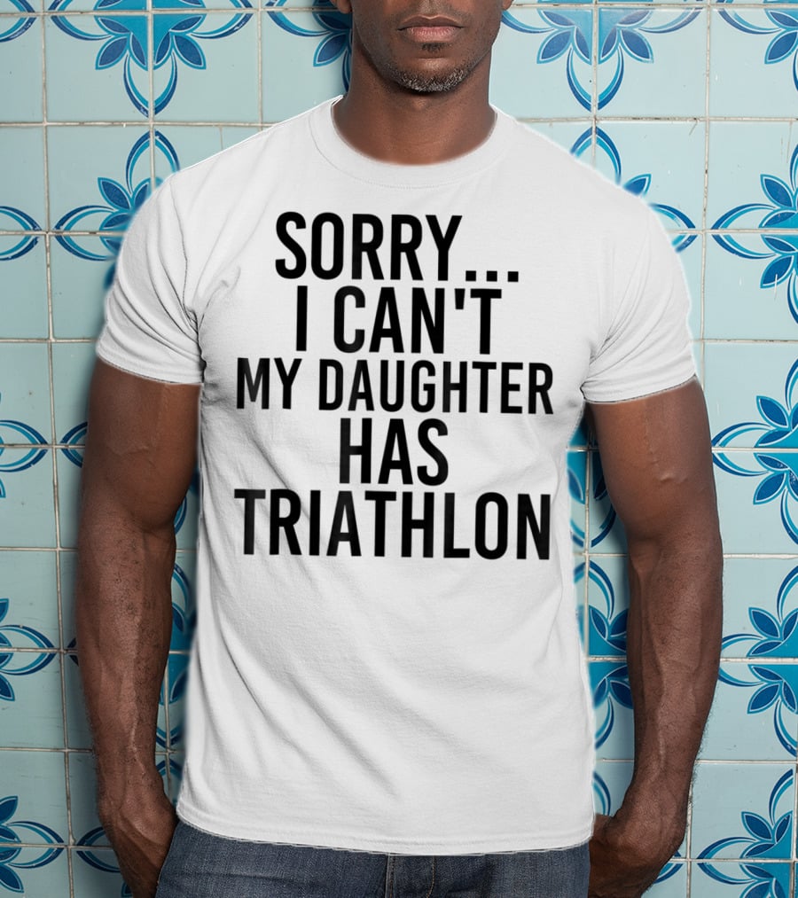 Sorry I Can't My Daughter Has Triathlon T-Shirt