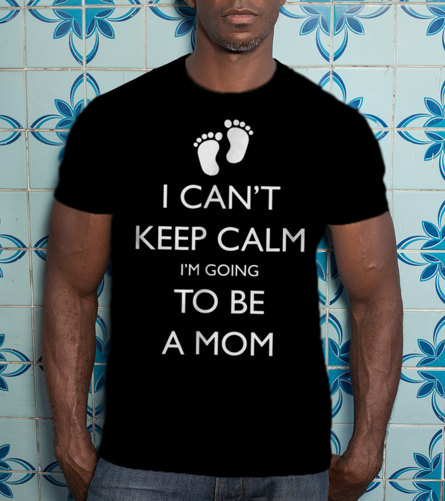I Can't Keep Calm I'm Going To Be A Mom Pregnancy Announcement With Baby Feet T-Shirt