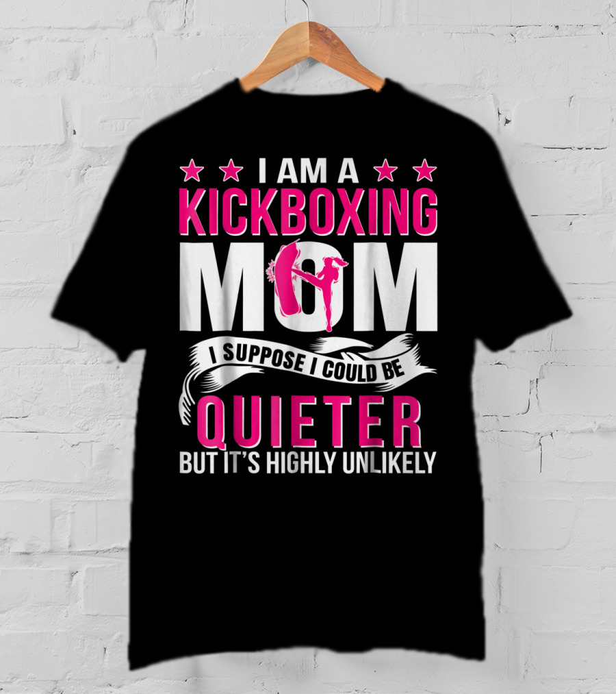 I Am A Kickboxing Mom I Suppose I Could Be Quieter But It's Highly Unlikely T-Shirt