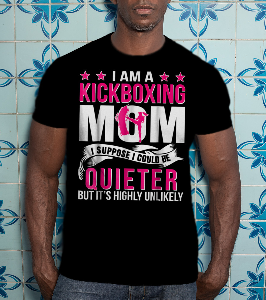 I Am A Kickboxing Mom I Suppose I Could Be Quieter But It's Highly Unlikely T-Shirt