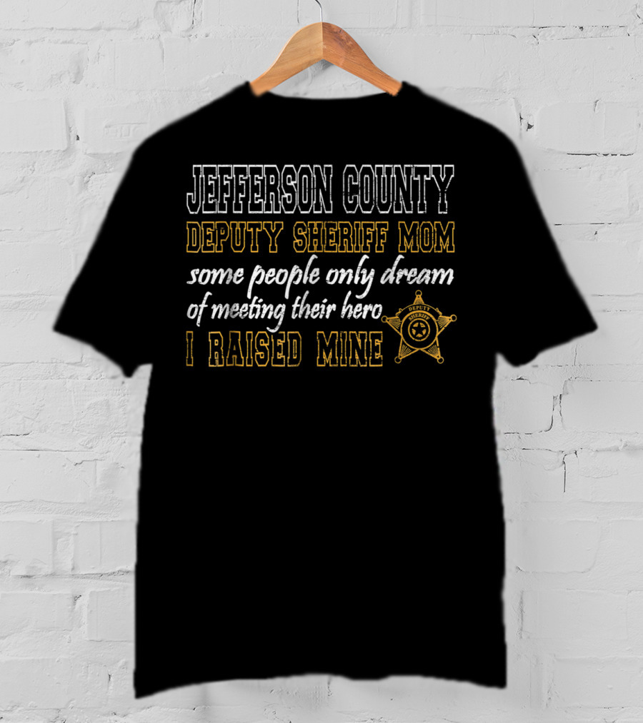 Jefferson County Deputy Sheriff Mom Some People Only Dream Of Meeting Their Hero I Raised Mine T-Shirt