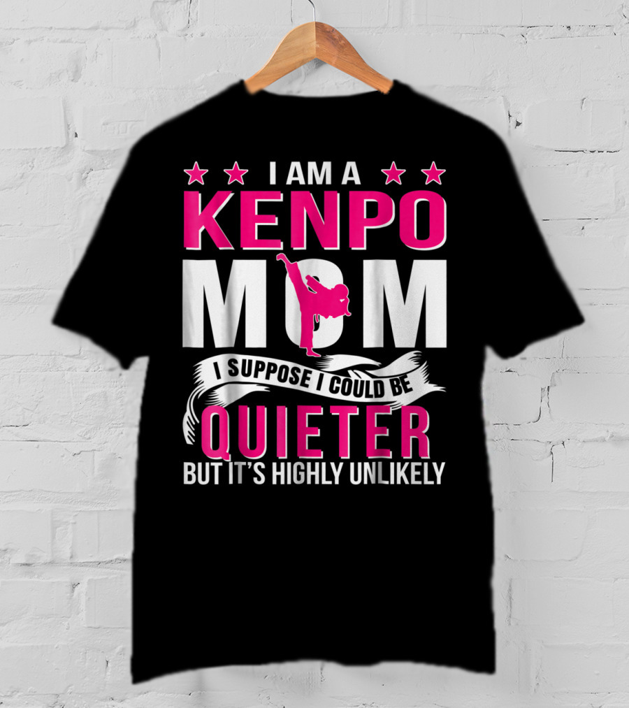 I Am A Kenpo Mom I Suppose I Could Be Quieter But It's Highly Unlikely T-Shirt