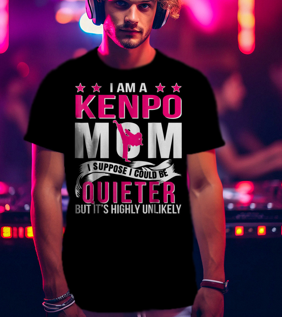 I Am A Kenpo Mom I Suppose I Could Be Quieter But It's Highly Unlikely T-Shirt
