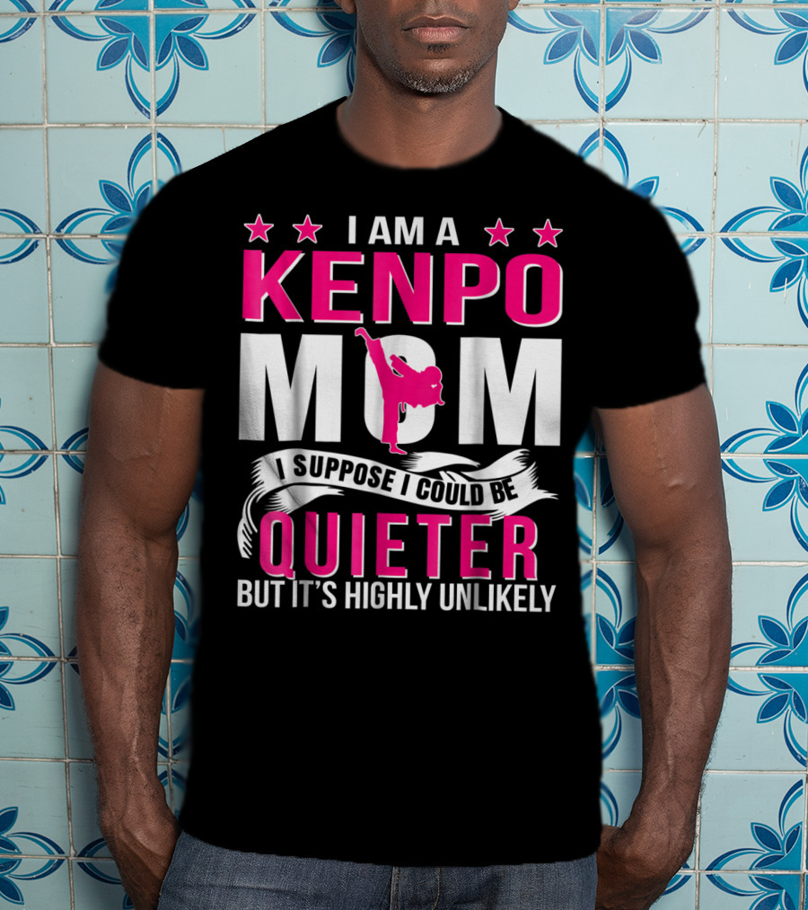 I Am A Kenpo Mom I Suppose I Could Be Quieter But It's Highly Unlikely T-Shirt