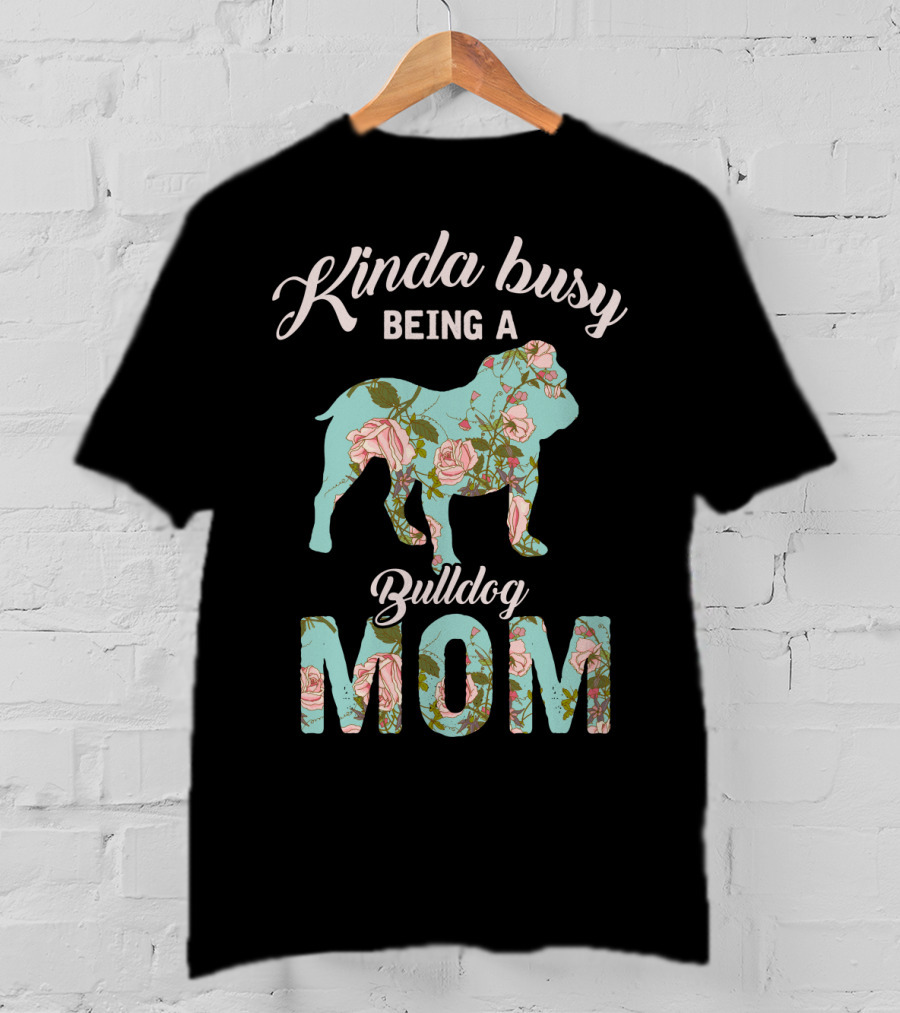 Kinda Busy Being A Bulldog Mom Floral Bulldog Owner T-Shirt