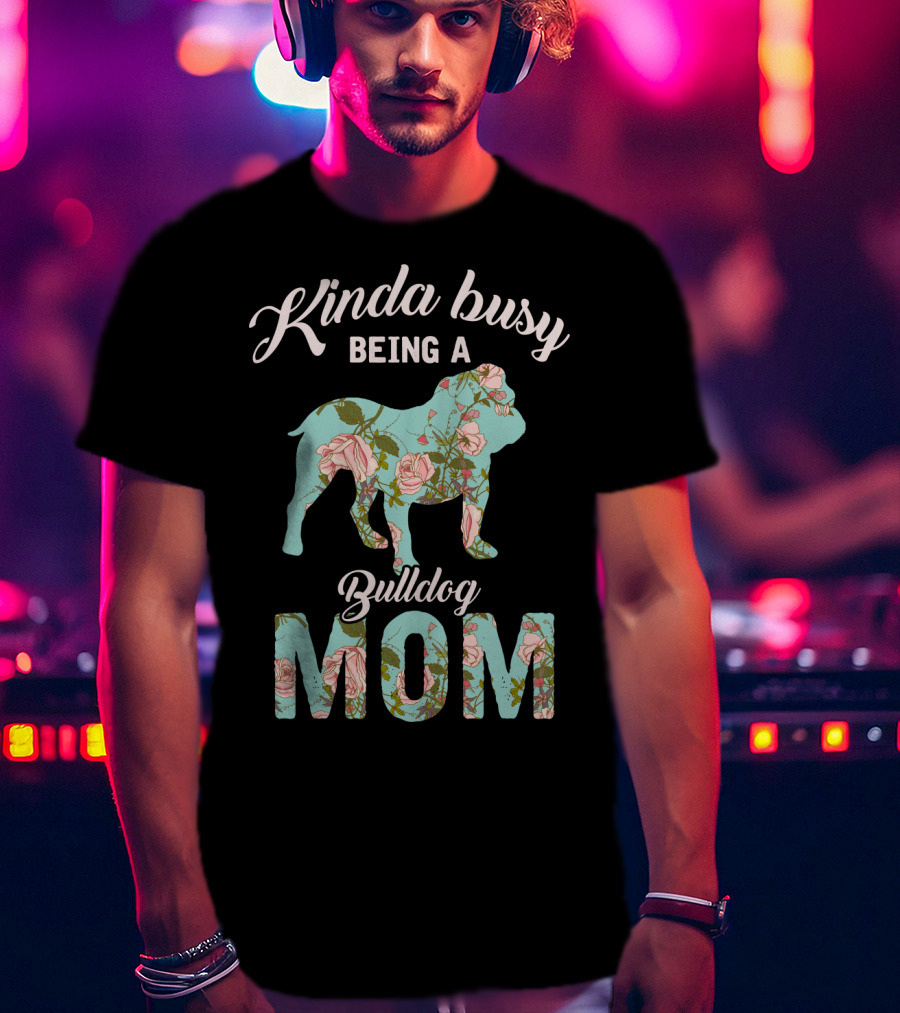 Kinda Busy Being A Bulldog Mom Floral Bulldog Owner T-Shirt