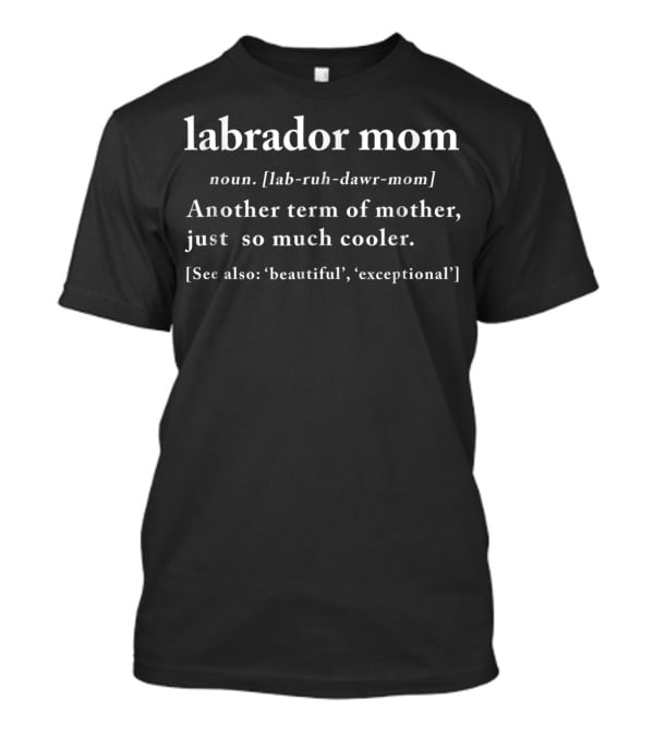 Labrador Mom Definition Noun Another Term Of Mother Just So Much Cooler See Also Beautiful Exceptional T-Shirt
