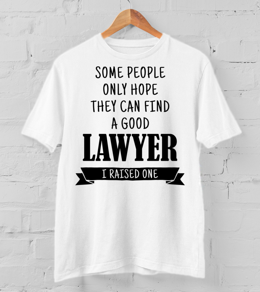 Some People Only Hope They Can Find A Good Lawyer I Raised One T-Shirt