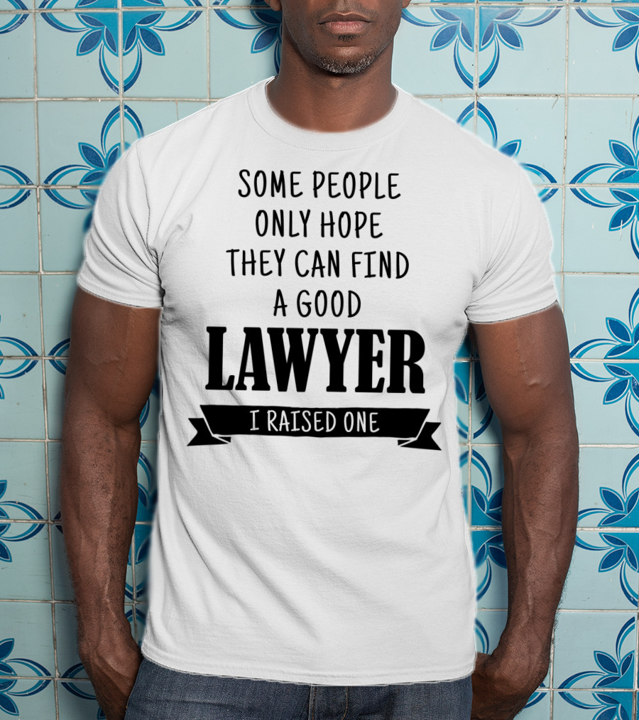 Some People Only Hope They Can Find A Good Lawyer I Raised One T-Shirt