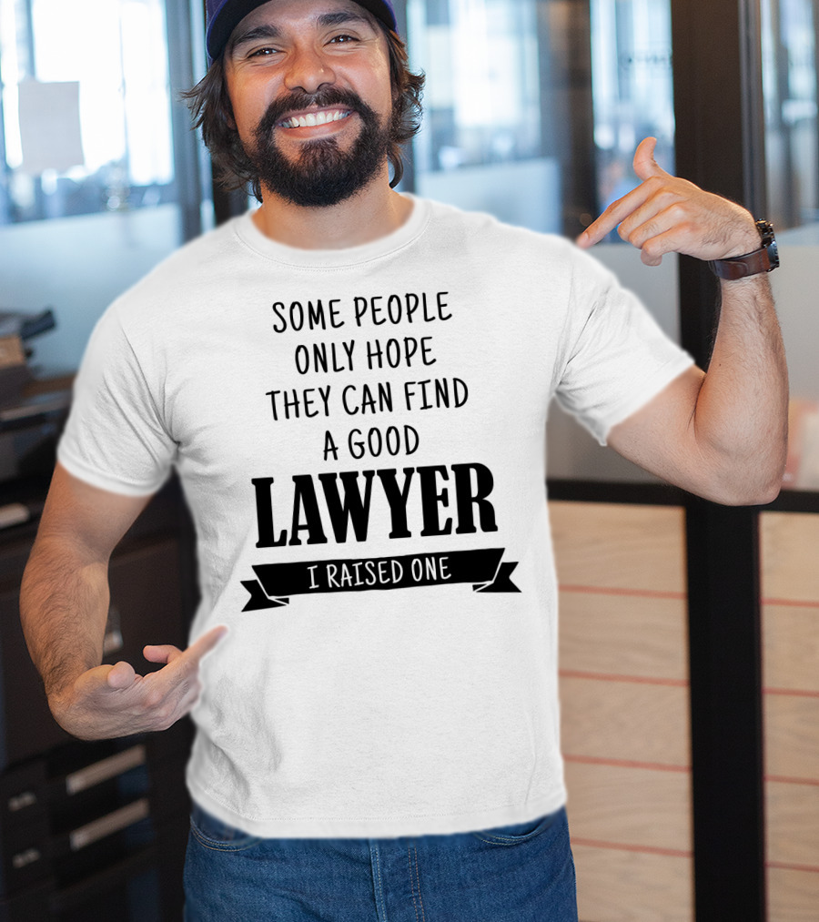 Some People Only Hope They Can Find A Good Lawyer I Raised One T-Shirt