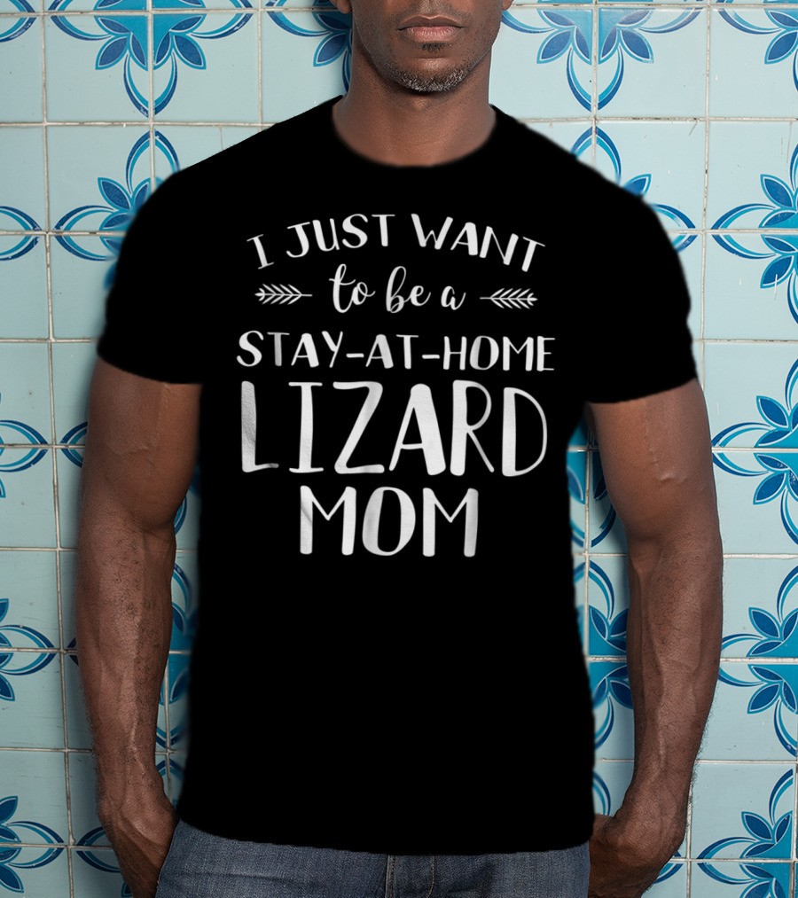 I Just Want To Be A Stay-At-Home Lizard Mom Lizard Gecko Iguana Chameleon T-Shirt