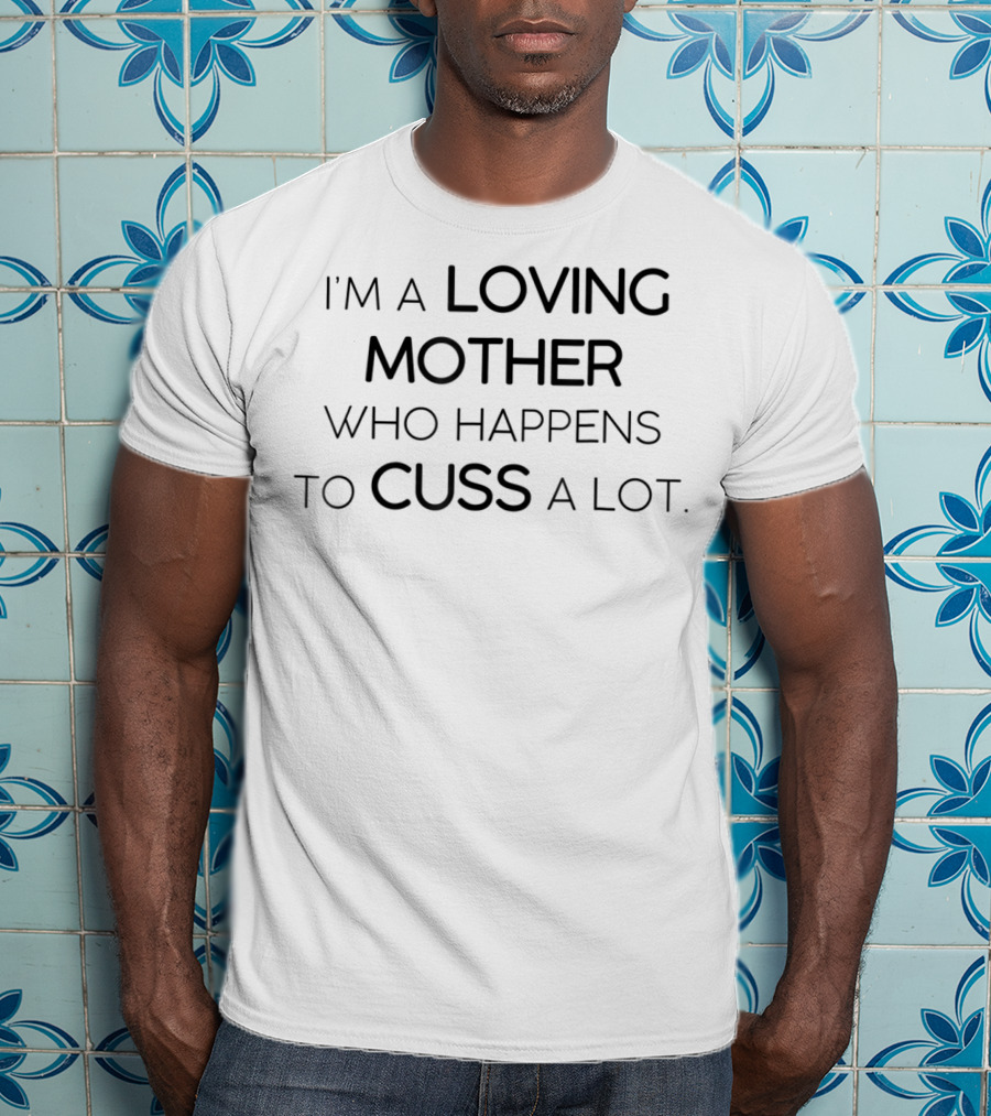 I'm A Loving Mother Who Happens To Cuss A Lot T-Shirt
