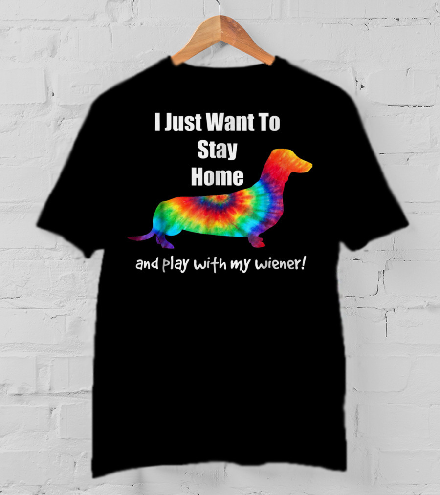 I Just Want To Stay Home And Play With My Wiener Tie-Dye Dachshund Mom Or Dad T-Shirt